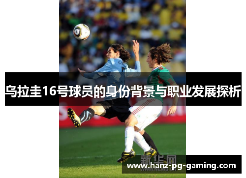乌拉圭16号球员的身份背景与职业发展探析