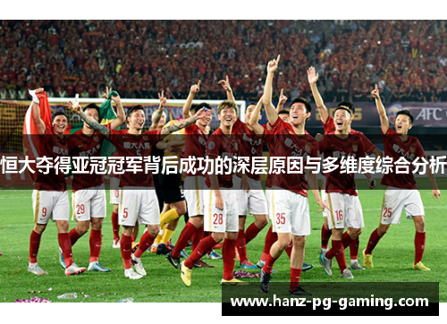 恒大夺得亚冠冠军背后成功的深层原因与多维度综合分析 恒大夺得亚冠冠军背后成功的深层原因与多维度综合分析