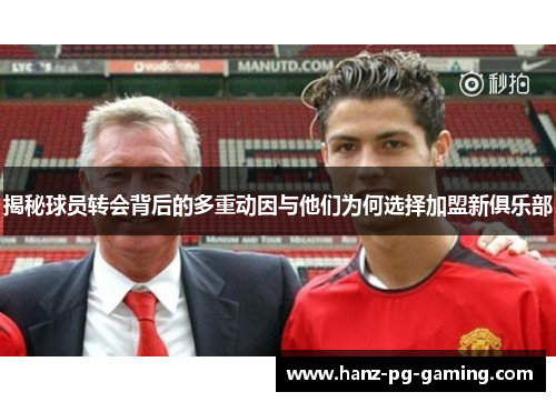 揭秘球员转会背后的多重动因与他们为何选择加盟新俱乐部