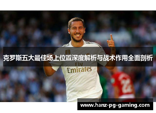 克罗斯五大最佳场上位置深度解析与战术作用全面剖析