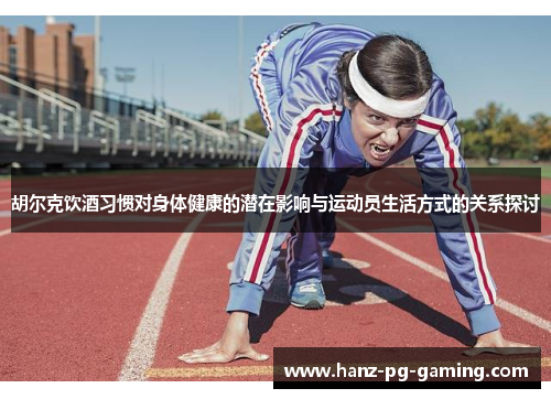 胡尔克饮酒习惯对身体健康的潜在影响与运动员生活方式的关系探讨