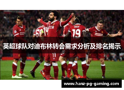 英超球队对迪布林转会需求分析及排名揭示