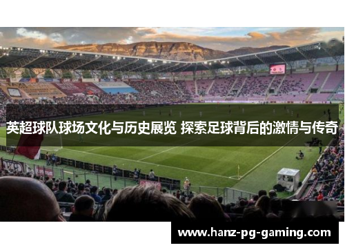 英超球队球场文化与历史展览 探索足球背后的激情与传奇