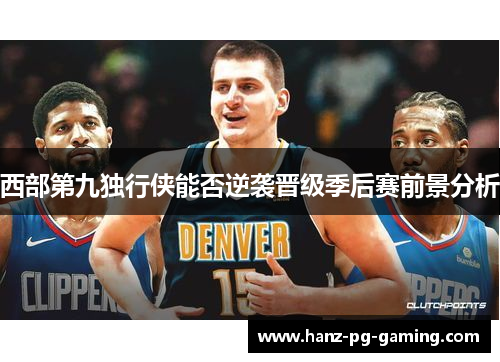 西部第九独行侠能否逆袭晋级季后赛前景分析