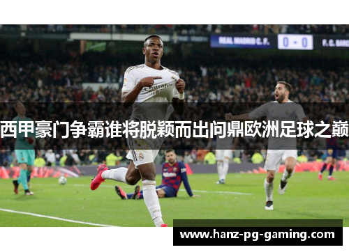 西甲豪门争霸谁将脱颖而出问鼎欧洲足球之巅