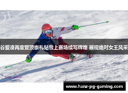谷爱凌再度登顶崇礼站雪上赛场续写辉煌 展现绝对女王风采