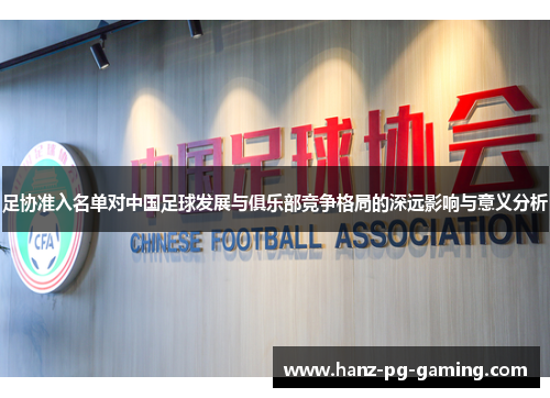 足协准入名单对中国足球发展与俱乐部竞争格局的深远影响与意义分析 足协准入名单对中国足球发展与俱乐部竞争格局的深远影响与意义分析