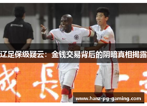 辽足保级疑云:金钱交易背后的阴暗真相揭露 辽足保级疑云:金钱交易背后的阴暗真相揭露