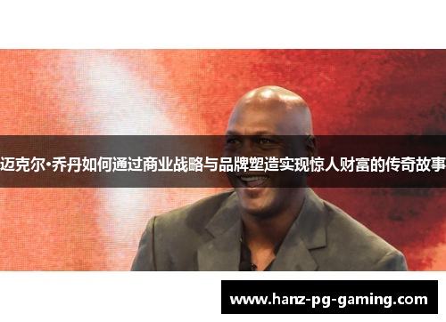 迈克尔·乔丹如何通过商业战略与品牌塑造实现惊人财富的传奇故事