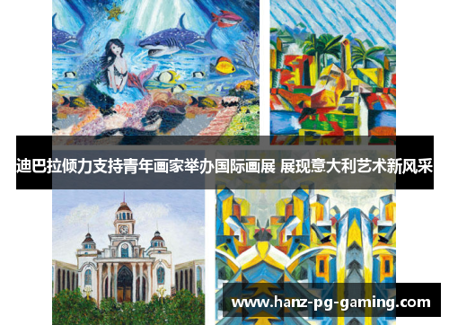 迪巴拉倾力支持青年画家举办国际画展 展现意大利艺术新风采 迪巴拉倾力支持青年画家举办国际画展 展现意大利艺术新风采