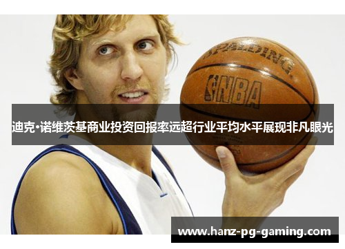 迪克·诺维茨基商业投资回报率远超行业平均水平展现非凡眼光 迪克·诺维茨基商业投资回报率远超行业平均水平展现非凡眼光