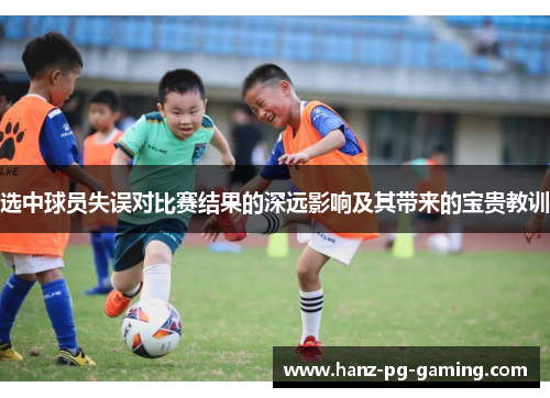 选中球员失误对比赛结果的深远影响及其带来的宝贵教训