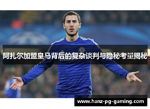 阿扎尔加盟皇马背后的复杂谈判与隐秘考量揭秘