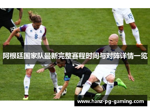 阿根廷国家队最新完整赛程时间与对阵详情一览