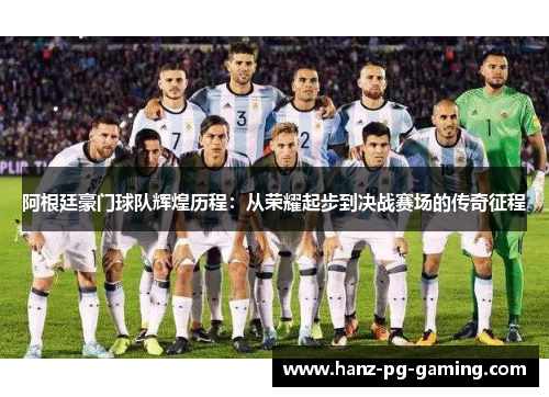 阿根廷豪门球队辉煌历程：从荣耀起步到决战赛场的传奇征程