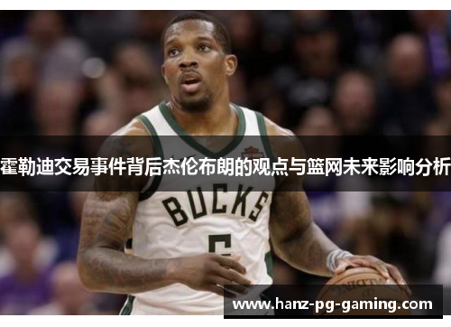 霍勒迪交易事件背后杰伦布朗的观点与篮网未来影响分析