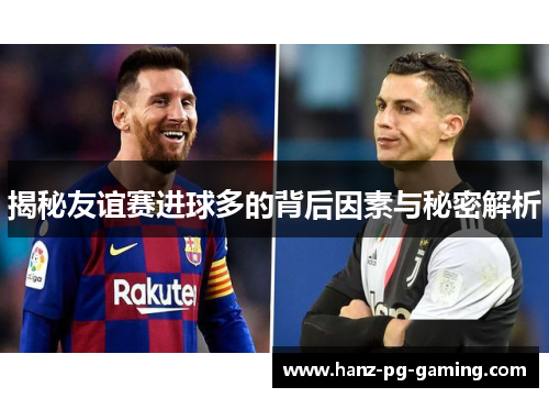 揭秘友谊赛进球多的背后因素与秘密解析