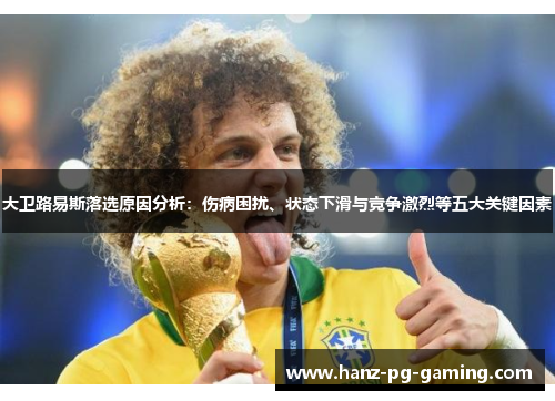 大卫路易斯落选原因分析:伤病困扰、状态下滑与竞争激烈等五大关键因素 大卫路易斯落选原因分析:伤病困扰、状态下滑与竞争激烈等五大关键因素