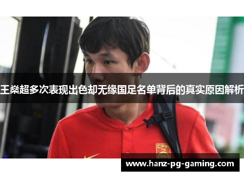王燊超多次表现出色却无缘国足名单背后的真实原因解析