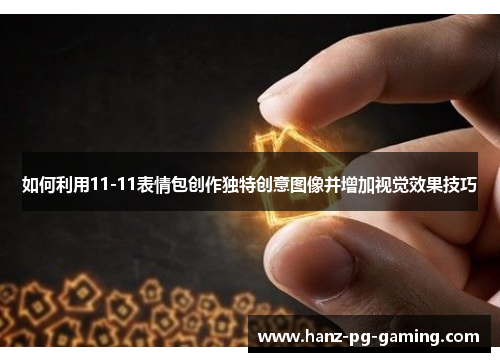 如何利用11-11表情包创作独特创意图像并增加视觉效果技巧 如何利用11-11表情包创作独特创意图像并增加视觉效果技巧
