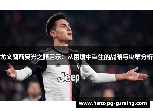 尤文图斯复兴之路启示:从困境中重生的战略与决策分析 尤文图斯复兴之路启示:从困境中重生的战略与决策分析