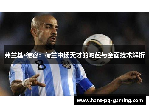 弗兰基·德容：荷兰中场天才的崛起与全面技术解析