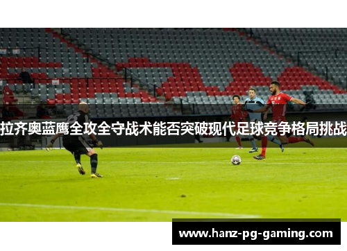 拉齐奥蓝鹰全攻全守战术能否突破现代足球竞争格局挑战