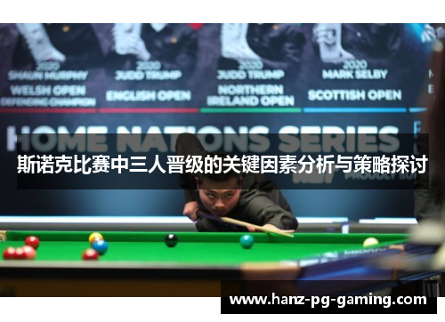 斯诺克比赛中三人晋级的关键因素分析与策略探讨 斯诺克比赛中三人晋级的关键因素分析与策略探讨