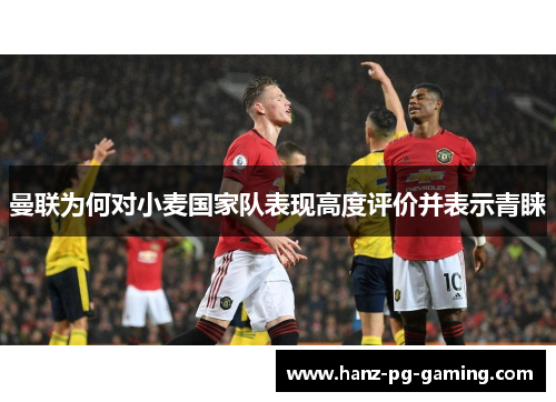 曼联为何对小麦国家队表现高度评价并表示青睐 曼联为何对小麦国家队表现高度评价并表示青睐