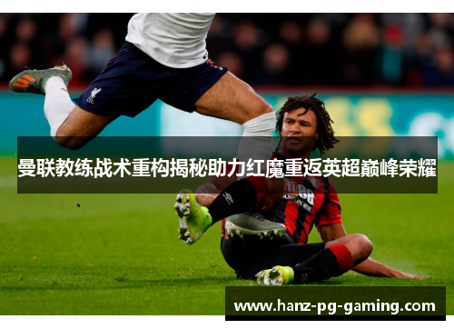 曼联教练战术重构揭秘助力红魔重返英超巅峰荣耀 曼联教练战术重构揭秘助力红魔重返英超巅峰荣耀