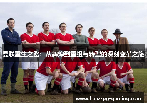 曼联重生之路：从辉煌到重组与转型的深刻变革之旅
