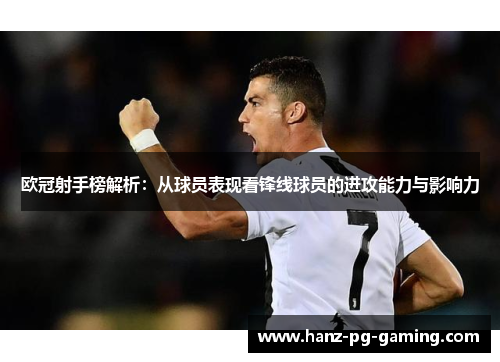 欧冠射手榜解析：从球员表现看锋线球员的进攻能力与影响力