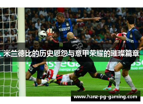 米兰德比的历史恩怨与意甲荣耀的璀璨篇章