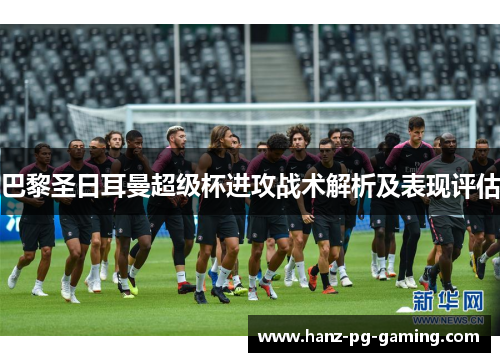 巴黎圣日耳曼超级杯进攻战术解析及表现评估