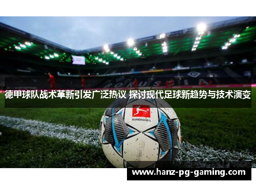 德甲球队战术革新引发广泛热议 探讨现代足球新趋势与技术演变