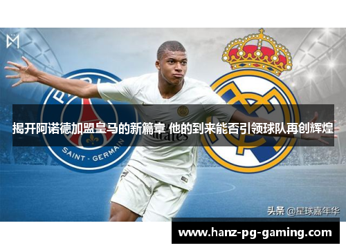 揭开阿诺德加盟皇马的新篇章 他的到来能否引领球队再创辉煌