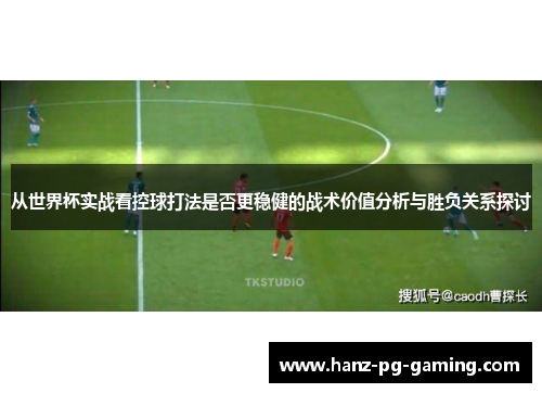 从世界杯实战看控球打法是否更稳健的战术价值分析与胜负关系探讨