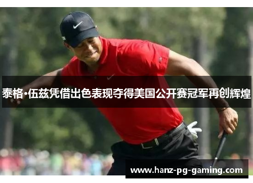 泰格·伍兹凭借出色表现夺得美国公开赛冠军再创辉煌