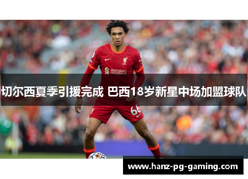 切尔西夏季引援完成 巴西18岁新星中场加盟球队