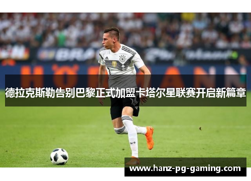 德拉克斯勒告别巴黎正式加盟卡塔尔星联赛开启新篇章