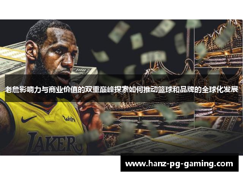 老詹影响力与商业价值的双重巅峰探索如何推动篮球和品牌的全球化发展