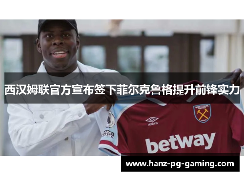 西汉姆联官方宣布签下菲尔克鲁格提升前锋实力