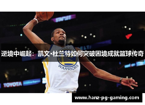 逆境中崛起：凯文·杜兰特如何突破困境成就篮球传奇